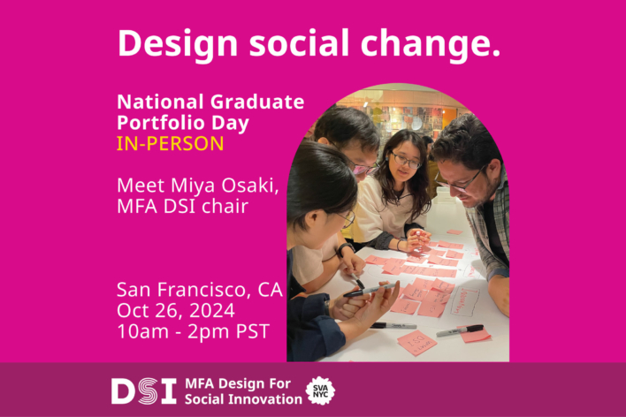 Design Social Change. National Graduate Portfolio Day In-Person. San Francisco CA October 26, 2024 10am - 2pm PST. DSI MFA Design for Social Innovation SVA NYC in white text on a dark pink background. Photo of MFA DSI students working together around a table.