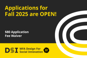 "Applications for Fall 2025 are OPEN" DSI MFA Design for Social Innovation SVA NYC APPLY TODAY in black on a BLACK & Yellow background.