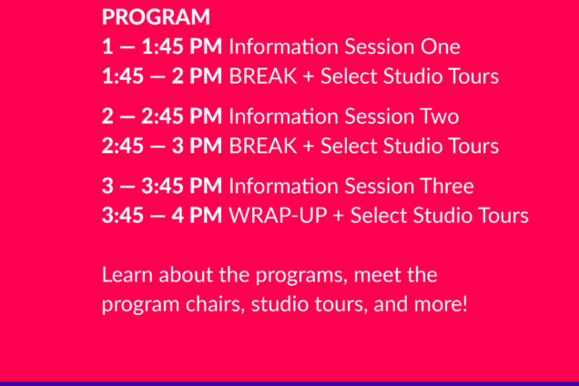 SVA NYC logo. SVA Graduate Studies. Program. 1– 1:45 PM Information Session One. 1:45 – 2 PM BREAK + Select Studio Tours. 2– 2:45 PM Information Session Two. 2:45 – 3 PM BREAK + Select Studio Tours. 3–3:45 PM Information Session Three 3:45 – 4pm WRAP UP + Select Studio Tours. Learn about the programs meet the program chairs, studio tours, and more! Saturday, Dec 7 , 1-4pm EST. 136 W 21 Street, NYC, Ground Floor Theatre. White text on a dark pink background with purple bar a the bottom.